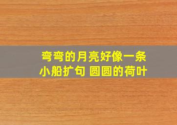 弯弯的月亮好像一条小船扩句 圆圆的荷叶